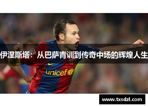 伊涅斯塔：从巴萨青训到传奇中场的辉煌人生