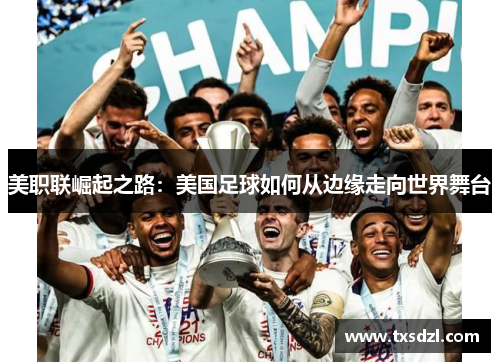 美职联崛起之路：美国足球如何从边缘走向世界舞台