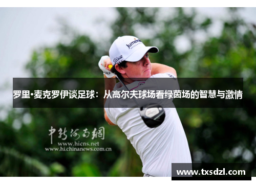 罗里·麦克罗伊谈足球：从高尔夫球场看绿茵场的智慧与激情