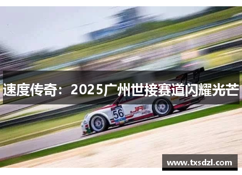 速度传奇：2025广州世接赛道闪耀光芒