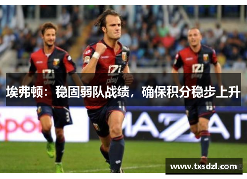 埃弗顿：稳固弱队战绩，确保积分稳步上升