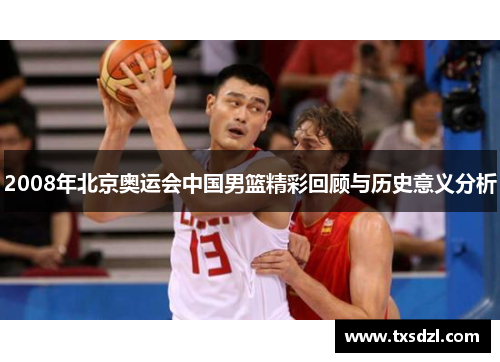 2008年北京奥运会中国男篮精彩回顾与历史意义分析