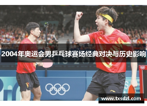 2004年奥运会男乒乓球赛场经典对决与历史影响